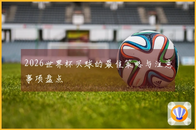 2026世界杯买球的最佳策略与注意事项盘点