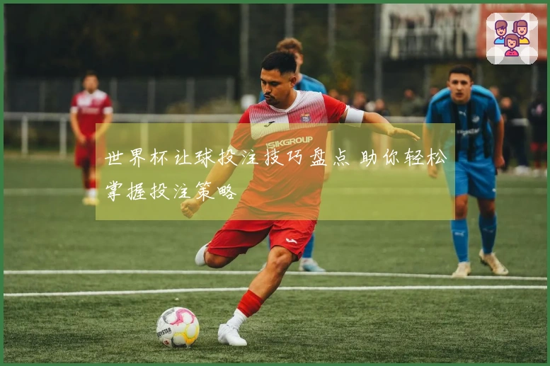 世界杯让球投注技巧盘点 助你轻松掌握投注策略