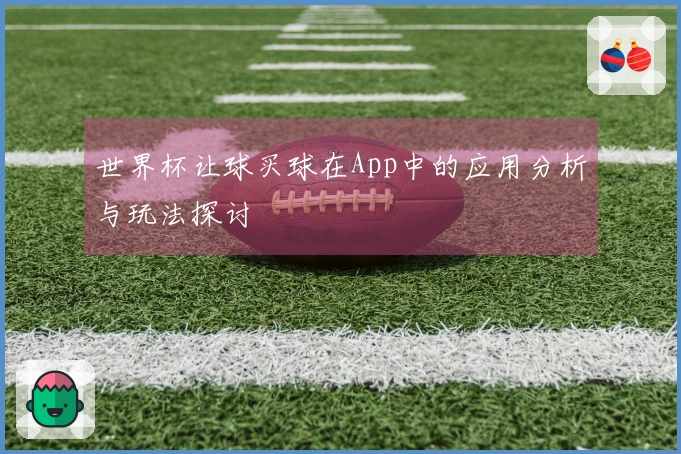 世界杯让球买球在App中的应用分析与玩法探讨