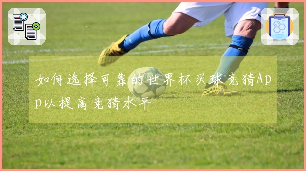 如何选择可靠的世界杯买球竞猜App以提高竞猜水平