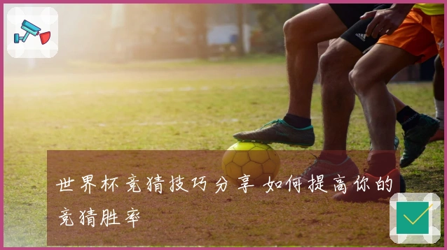 世界杯竞猜技巧分享 如何提高你的竞猜胜率