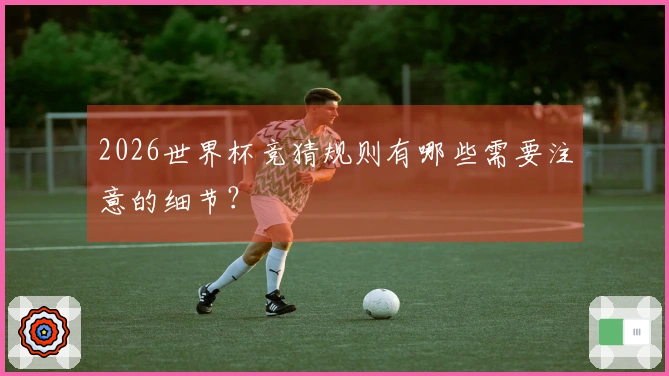 2026世界杯竞猜规则有哪些需要注意的细节？