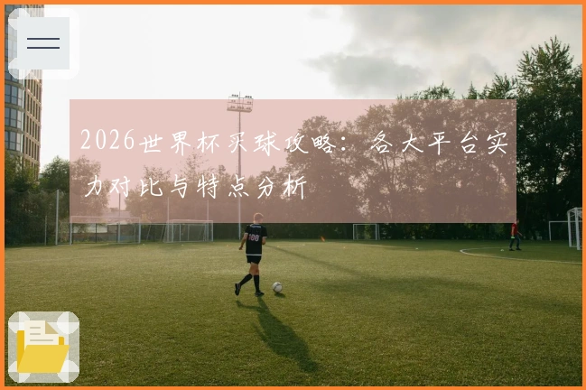 2026世界杯买球攻略：各大平台实力对比与特点分析