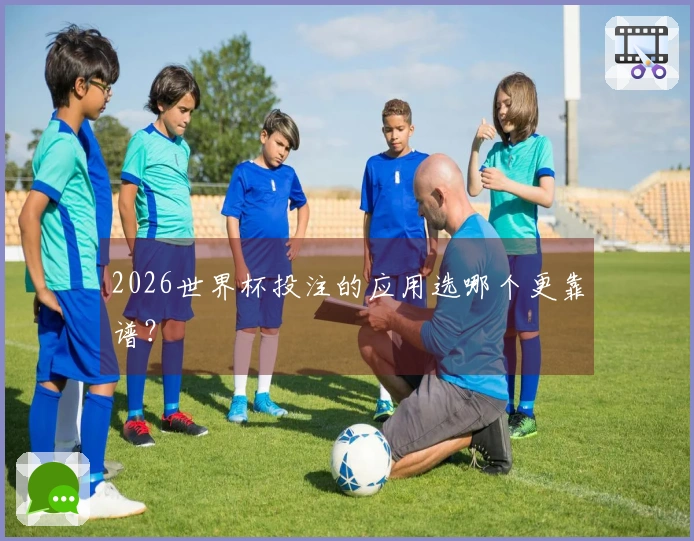 2026世界杯投注的应用选哪个更靠谱？
