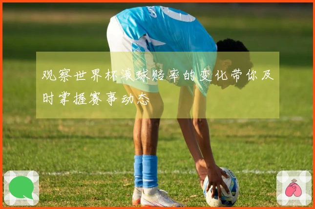 观察世界杯滚球赔率的变化带你及时掌握赛事动态