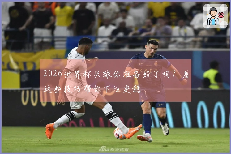 2026世界杯买球你准备好了吗？看这些技巧帮你下注更稳