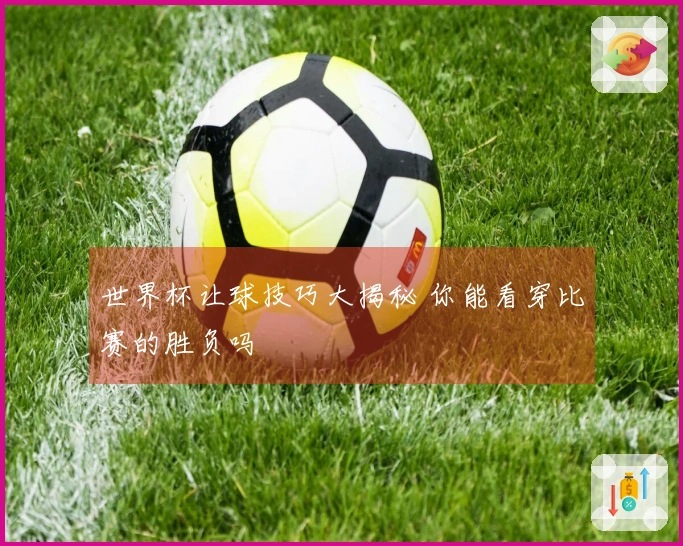 世界杯让球技巧大揭秘 你能看穿比赛的胜负吗