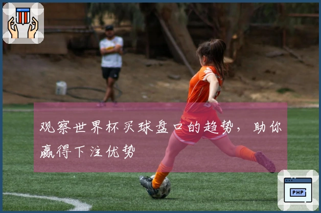 观察世界杯买球盘口的趋势，助你赢得下注优势
