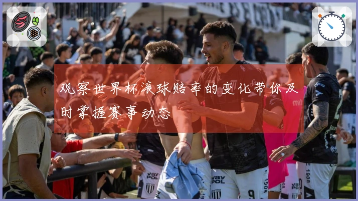 观察世界杯滚球赔率的变化带你及时掌握赛事动态