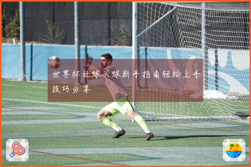 世界杯让球买球新手指南轻松上手技巧分享