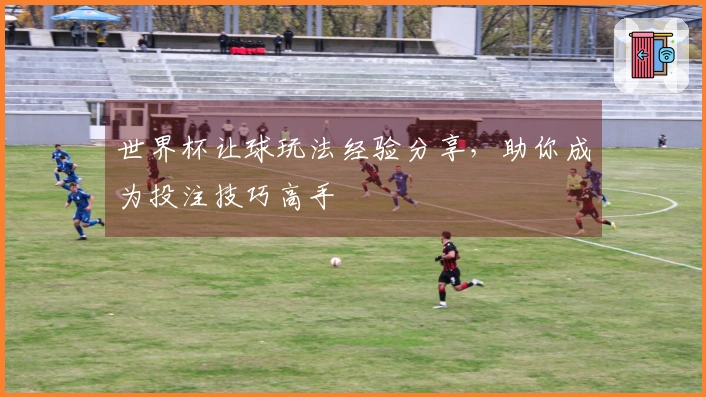 世界杯让球玩法经验分享，助你成为投注技巧高手