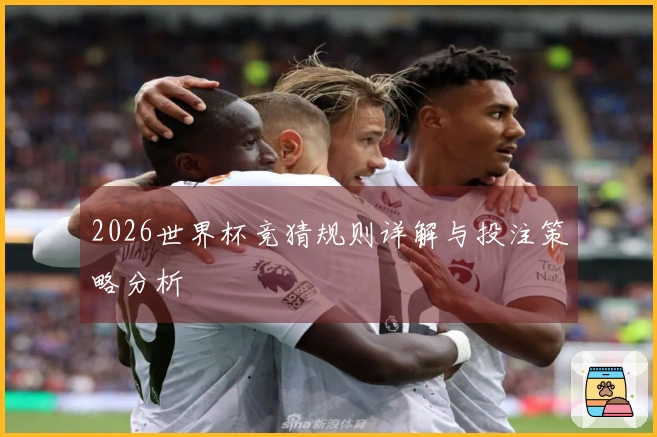 2026世界杯竞猜规则详解与投注策略分析