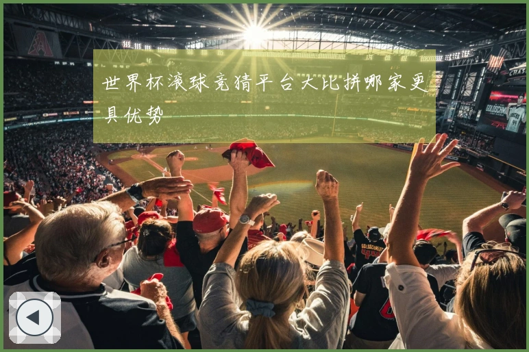 世界杯滚球竞猜平台大比拼哪家更具优势