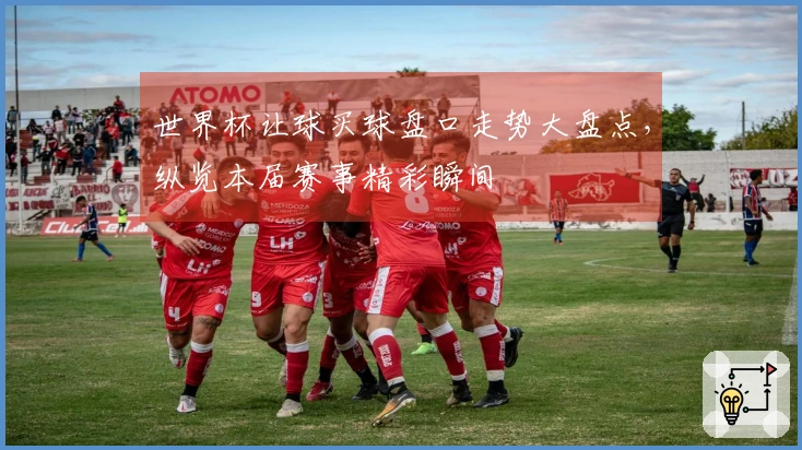 世界杯让球买球盘口走势大盘点，纵览本届赛事精彩瞬间