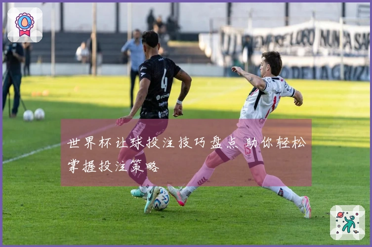 世界杯让球投注技巧盘点 助你轻松掌握投注策略