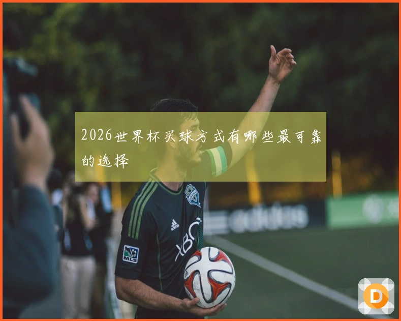 2026世界杯买球方式有哪些最可靠的选择