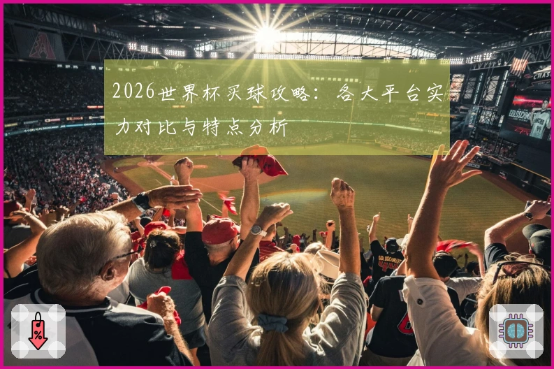 2026世界杯买球攻略：各大平台实力对比与特点分析