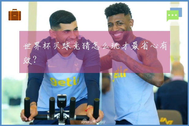 世界杯买球竞猜怎么玩才最省心有效？