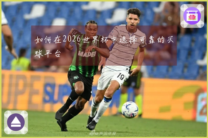 如何在2026世界杯中选择可靠的买球平台