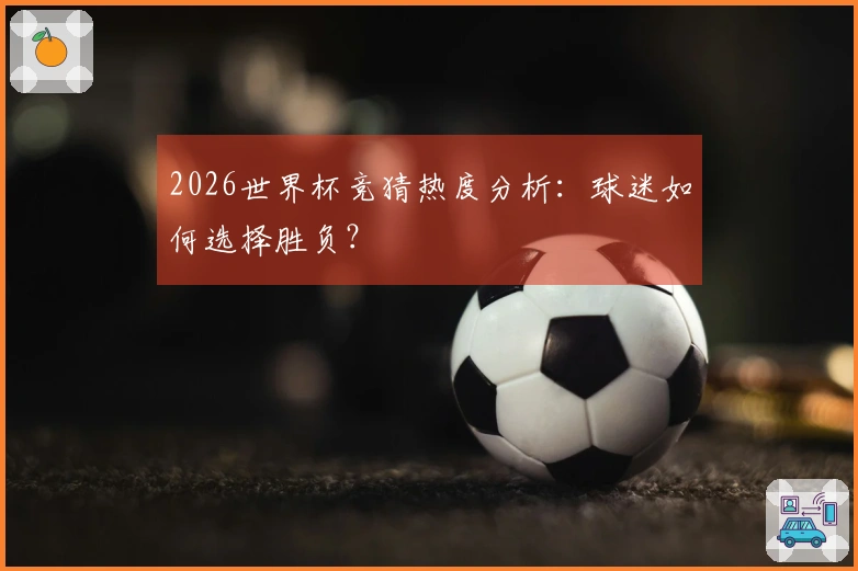 2026世界杯竞猜热度分析：球迷如何选择胜负？