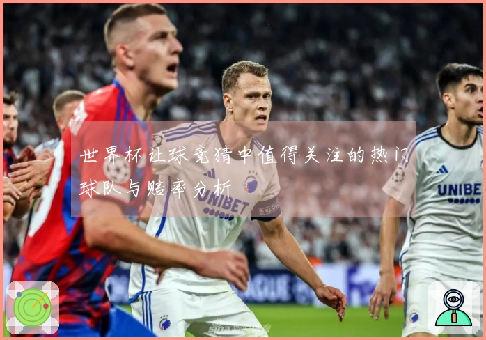 世界杯让球竞猜中值得关注的热门球队与赔率分析