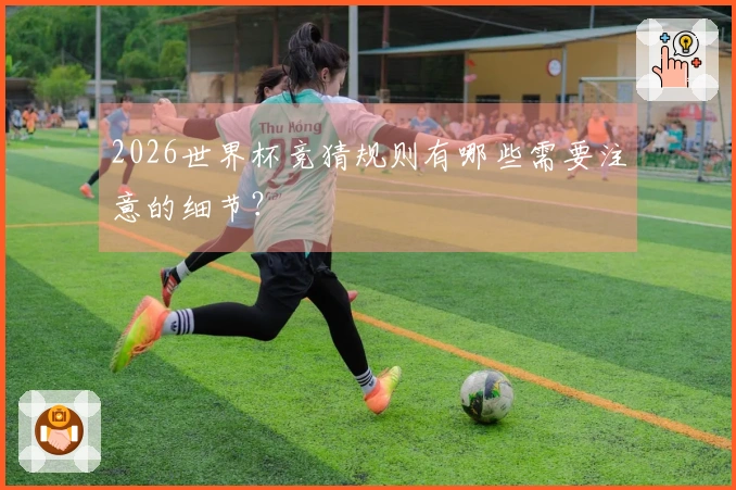 2026世界杯竞猜规则有哪些需要注意的细节？